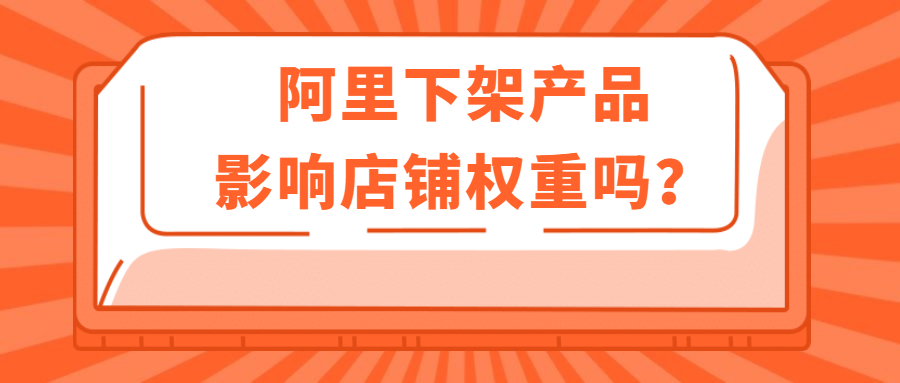 阿里下架產(chǎn)品影響店鋪權(quán)重嗎.jpg 阿里下架產(chǎn)品影響店鋪權(quán)重嗎.jpg