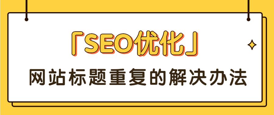 「SEO優(yōu)化」網(wǎng)站標(biāo)題重復(fù)的解決辦法.jpg