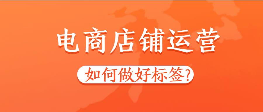 電商店鋪運(yùn)營(yíng)如何做好標(biāo)簽.jpg 電商店鋪運(yùn)營(yíng)如何做好標(biāo)簽.jpg