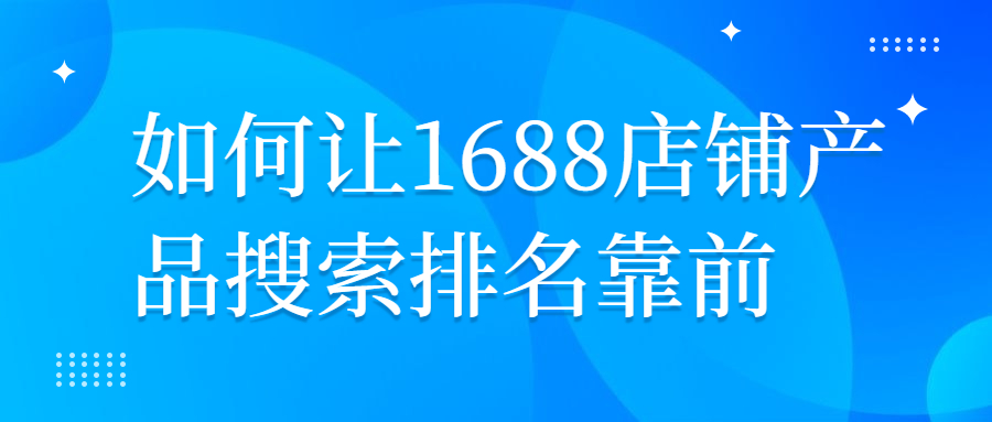 如何讓1688店鋪產(chǎn)品搜索排名靠前.jpg
