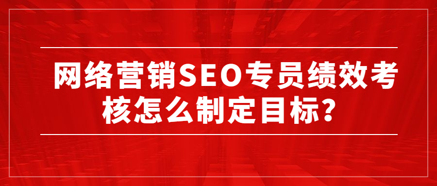 網(wǎng)絡營銷SEO專員績效考核怎么制定目標？.jpg